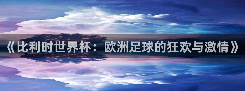世界杯 直播：《比利时世界杯：欧洲足球的狂欢与激情》