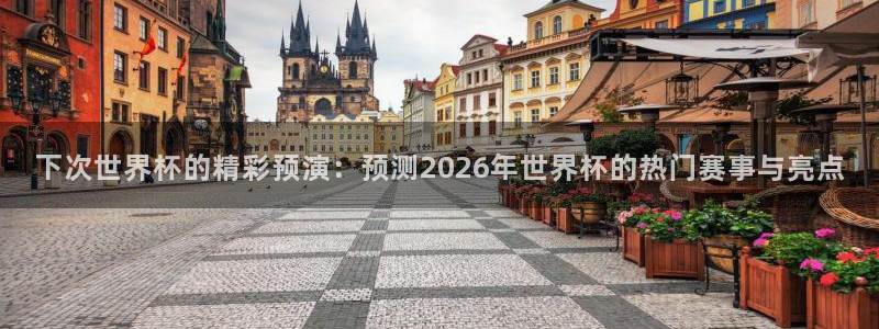 世界杯预选赛亚洲区赛程：下次世界杯的精彩预演：预测2026年世界杯的热门赛事与亮点