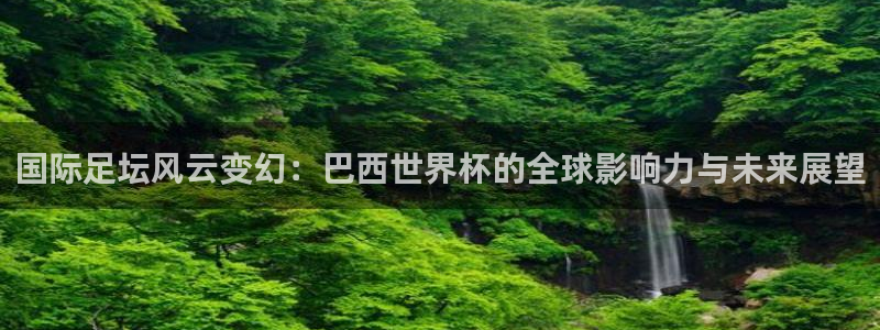 欧洲区世界杯预选赛：国际足坛风云变幻：巴西世界杯的全球影响力与未来展望