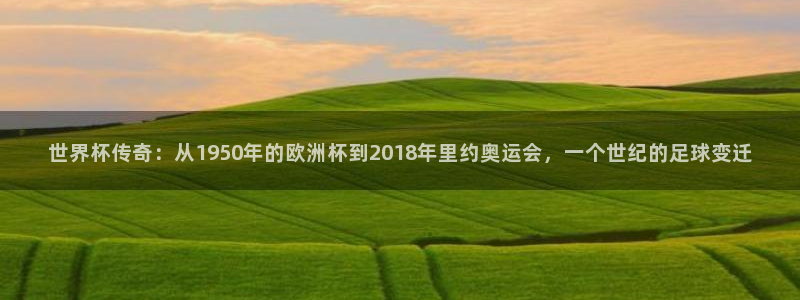 法国杯2026赛程表：世界杯传奇：从1950年的欧洲杯到2018年里约奥运会，一个世纪的足球变迁